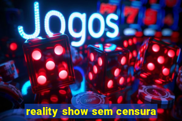 reality show sem censura